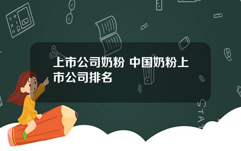 上市公司奶粉 中国奶粉上市公司排名